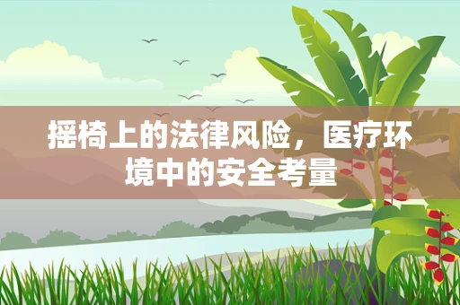 摇椅上的法律风险，医疗环境中的安全考量