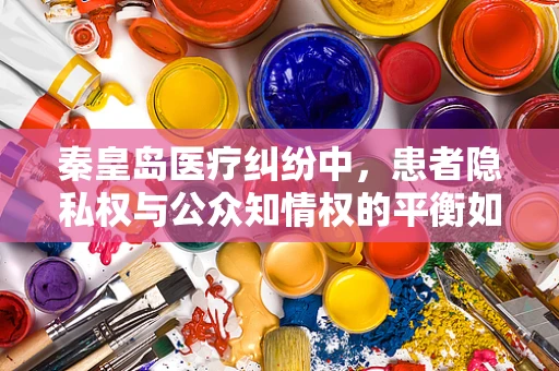 秦皇岛医疗纠纷中，患者隐私权与公众知情权的平衡如何实现？