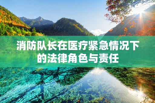 消防队长在医疗紧急情况下的法律角色与责任