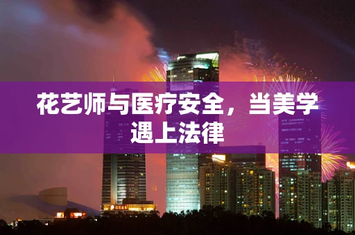 花艺师与医疗安全，当美学遇上法律