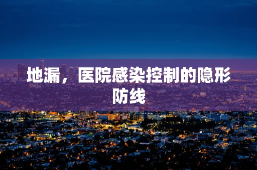 地漏，医院感染控制的隐形防线