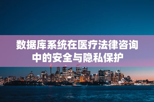数据库系统在医疗法律咨询中的安全与隐私保护