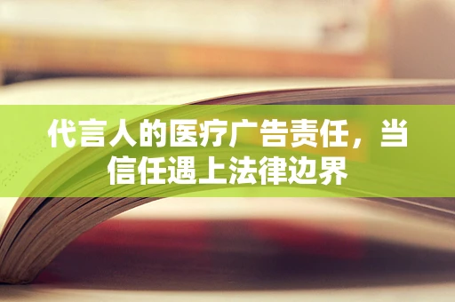 代言人的医疗广告责任，当信任遇上法律边界