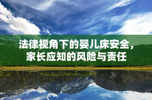 法律视角下的婴儿床安全，家长应知的风险与责任