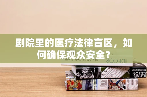 剧院里的医疗法律盲区，如何确保观众安全？