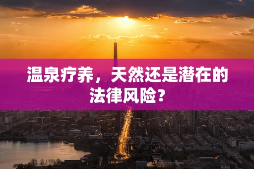 温泉疗养，天然还是潜在的法律风险？