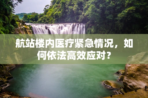 航站楼内医疗紧急情况，如何依法高效应对？
