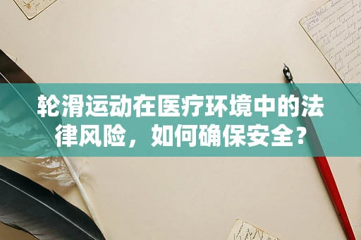 轮滑运动在医疗环境中的法律风险，如何确保安全？