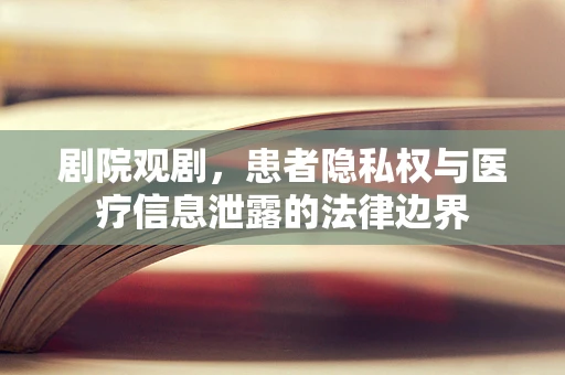 剧院观剧，患者隐私权与医疗信息泄露的法律边界