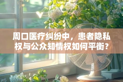 周口医疗纠纷中，患者隐私权与公众知情权如何平衡？