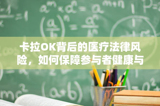 卡拉OK背后的医疗法律风险，如何保障参与者健康与安全？