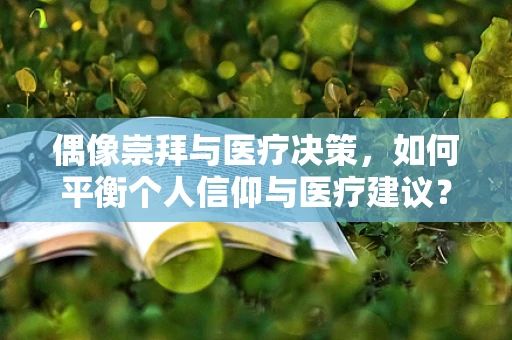 偶像崇拜与医疗决策，如何平衡个人信仰与医疗建议？