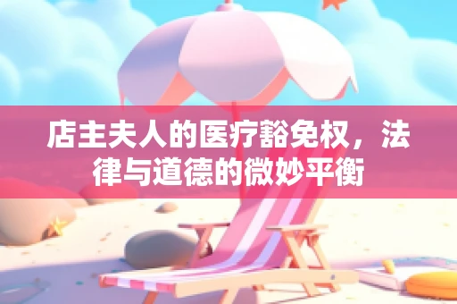 店主夫人的医疗豁免权，法律与道德的微妙平衡