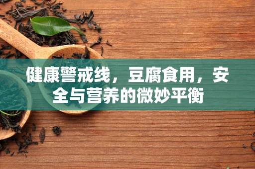 健康警戒线，豆腐食用，安全与营养的微妙平衡