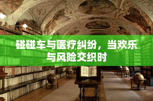 碰碰车与医疗纠纷，当欢乐与风险交织时