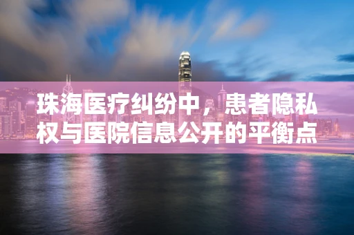 珠海医疗纠纷中，患者隐私权与医院信息公开的平衡点在哪里？