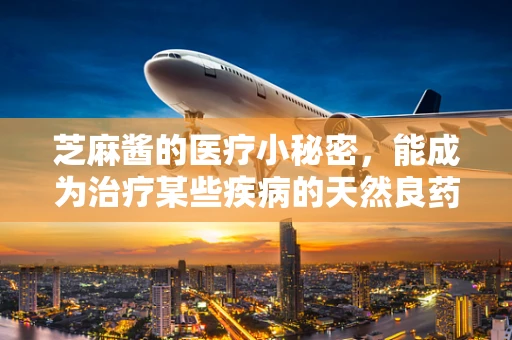 芝麻酱的医疗小秘密，能成为治疗某些疾病的天然良药吗？