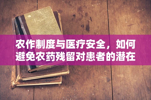 农作制度与医疗安全，如何避免农药残留对患者的潜在威胁？
