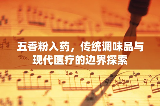 五香粉入药，传统调味品与现代医疗的边界探索