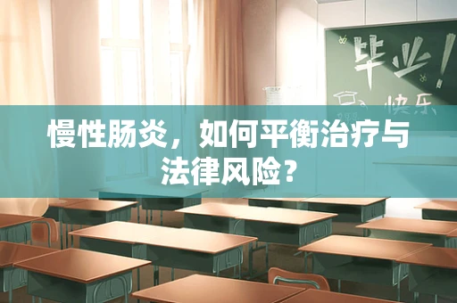 慢性肠炎，如何平衡治疗与法律风险？