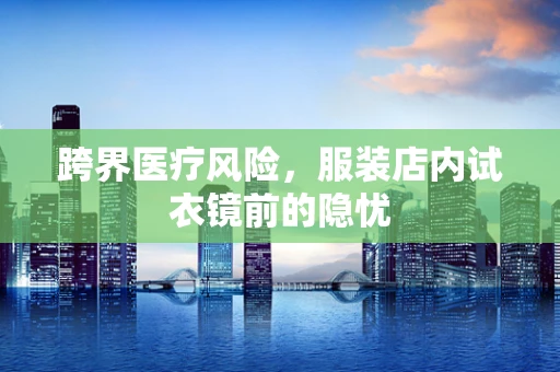 跨界医疗风险，服装店内试衣镜前的隐忧