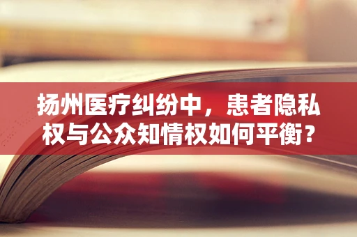 扬州医疗纠纷中，患者隐私权与公众知情权如何平衡？