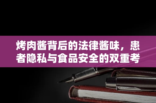 烤肉酱背后的法律酱味，患者隐私与食品安全的双重考量