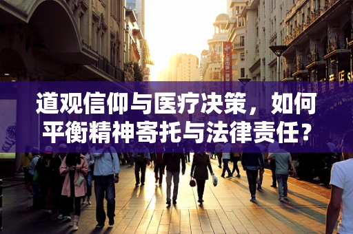 道观信仰与医疗决策，如何平衡精神寄托与法律责任？
