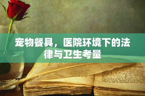 宠物餐具，医院环境下的法律与卫生考量
