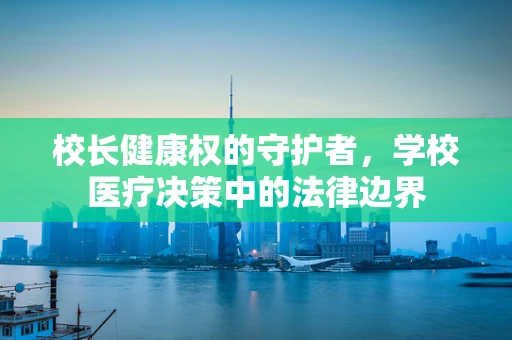 校长健康权的守护者，学校医疗决策中的法律边界
