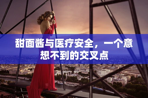 甜面酱与医疗安全，一个意想不到的交叉点