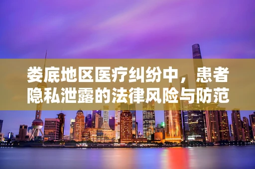娄底地区医疗纠纷中，患者隐私泄露的法律风险与防范措施