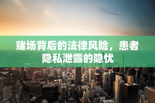 赌场背后的法律风险，患者隐私泄露的隐忧