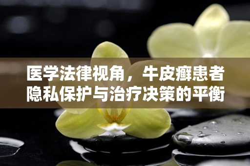 医学法律视角，牛皮癣患者隐私保护与治疗决策的平衡