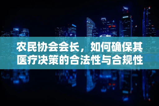农民协会会长，如何确保其医疗决策的合法性与合规性？