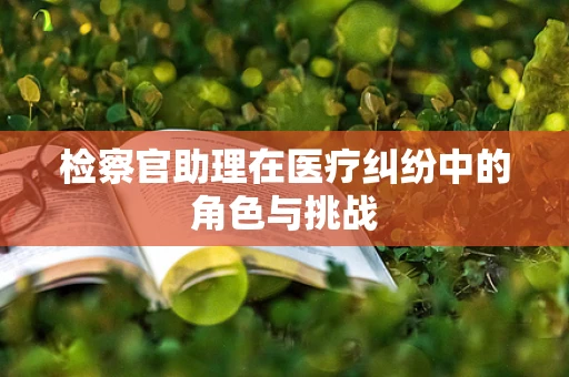 检察官助理在医疗纠纷中的角色与挑战