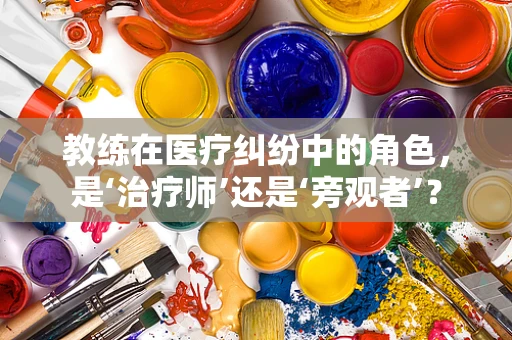 教练在医疗纠纷中的角色，是‘治疗师’还是‘旁观者’？