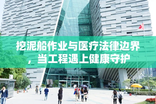 挖泥船作业与医疗法律边界，当工程遇上健康守护