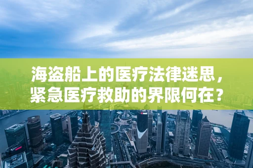 海盗船上的医疗法律迷思，紧急医疗救助的界限何在？
