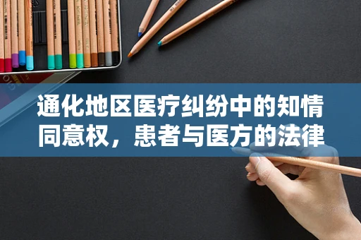 通化地区医疗纠纷中的知情同意权，患者与医方的法律界限何在？