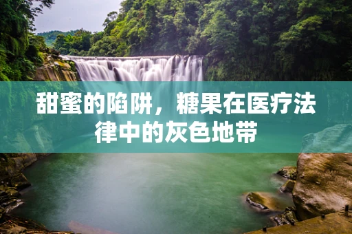 甜蜜的陷阱，糖果在医疗法律中的灰色地带