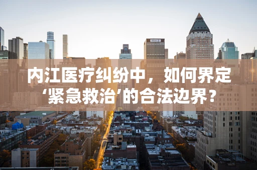 内江医疗纠纷中，如何界定‘紧急救治’的合法边界？