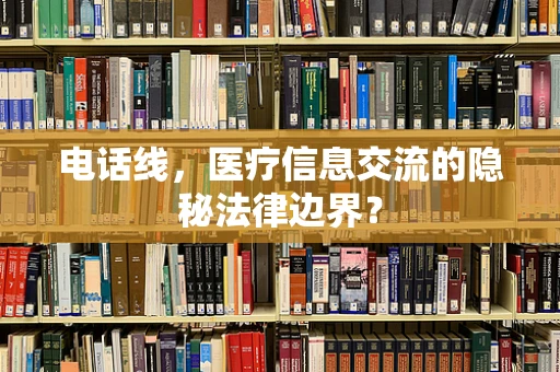 电话线，医疗信息交流的隐秘法律边界？