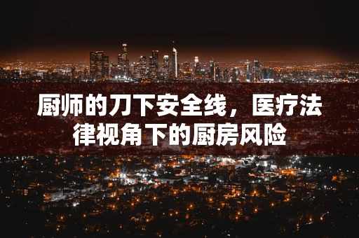 厨师的刀下安全线，医疗法律视角下的厨房风险