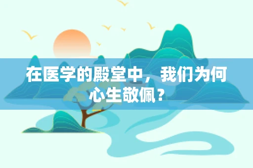 在医学的殿堂中，我们为何心生敬佩？