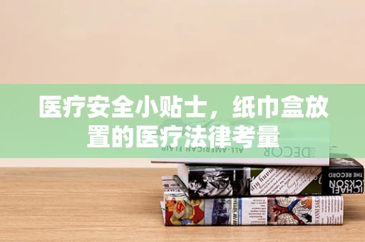 医疗安全小贴士，纸巾盒放置的医疗法律考量