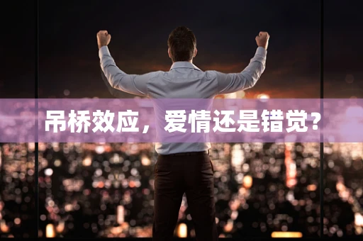 吊桥效应，爱情还是错觉？