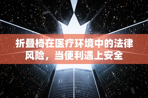 折叠椅在医疗环境中的法律风险，当便利遇上安全