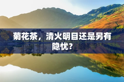 菊花茶，清火明目还是另有隐忧？