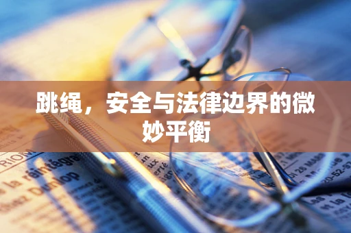跳绳，安全与法律边界的微妙平衡